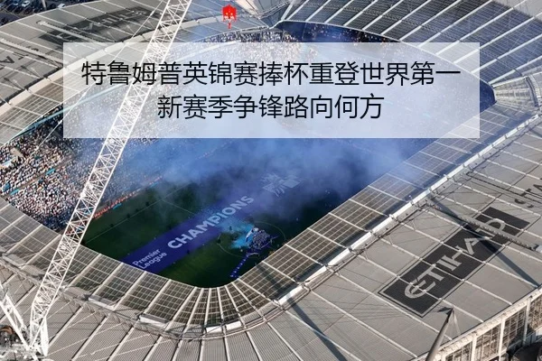 特鲁姆普英锦赛捧杯重登世界第一 新赛季争锋路向何方