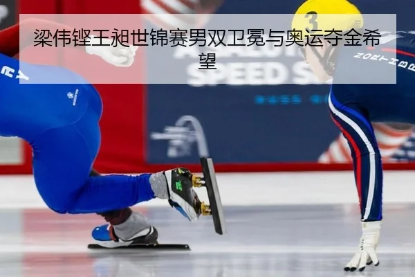 梁伟铿王昶世锦赛男双卫冕与奥运夺金希望
